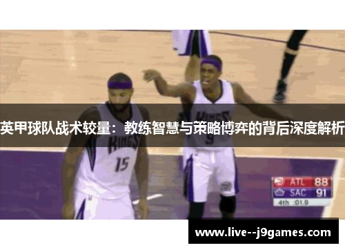 英甲球队战术较量：教练智慧与策略博弈的背后深度解析