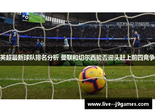 英超最新球队排名分析 曼联和切尔西能否迎头赶上前四竞争