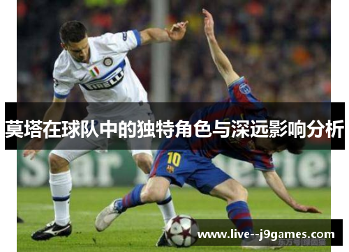 莫塔在球队中的独特角色与深远影响分析