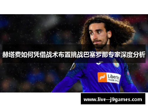 赫塔费如何凭借战术布置挑战巴塞罗那专家深度分析