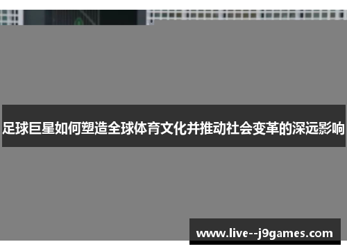 足球巨星如何塑造全球体育文化并推动社会变革的深远影响