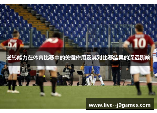 逆转能力在体育比赛中的关键作用及其对比赛结果的深远影响