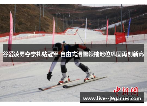 谷爱凌勇夺崇礼站冠军 自由式滑雪领袖地位巩固再创新高 谷爱凌勇夺崇礼站冠军 自由式滑雪领袖地位巩固再创新高