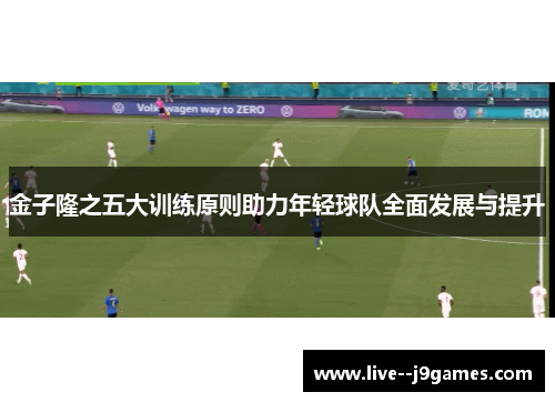 金子隆之五大训练原则助力年轻球队全面发展与提升