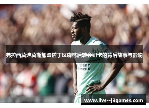 弗拉西莫迪莫斯加盟诺丁汉森林后转会纽卡的背后故事与影响