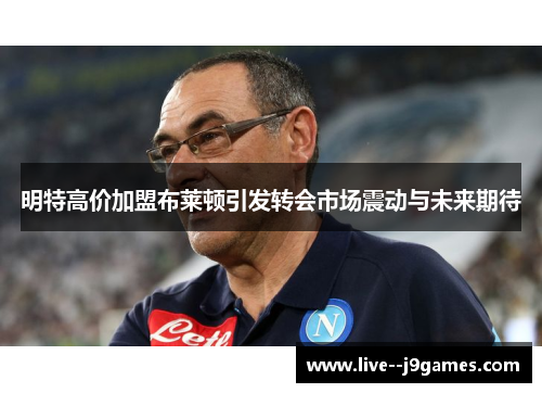 明特高价加盟布莱顿引发转会市场震动与未来期待