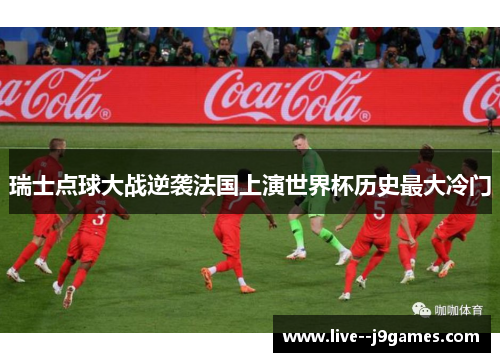 瑞士点球大战逆袭法国上演世界杯历史最大冷门 瑞士点球大战逆袭法国上演世界杯历史最大冷门