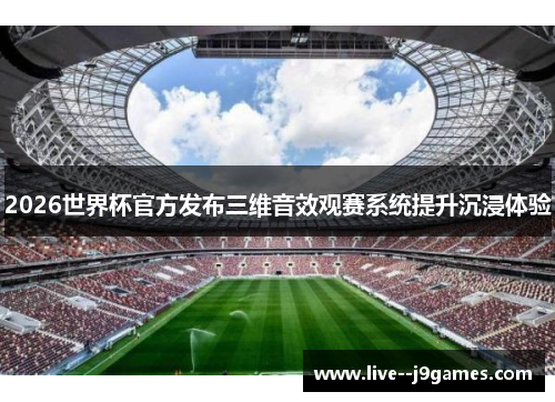 2026世界杯官方发布三维音效观赛系统提升沉浸体验