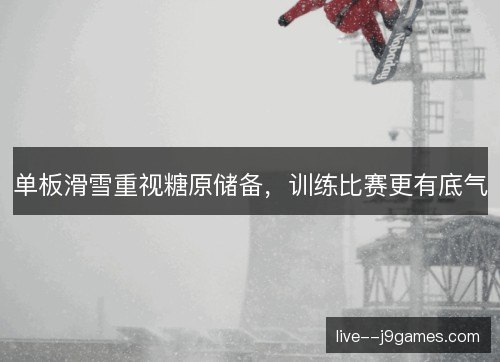 单板滑雪重视糖原储备，训练比赛更有底气