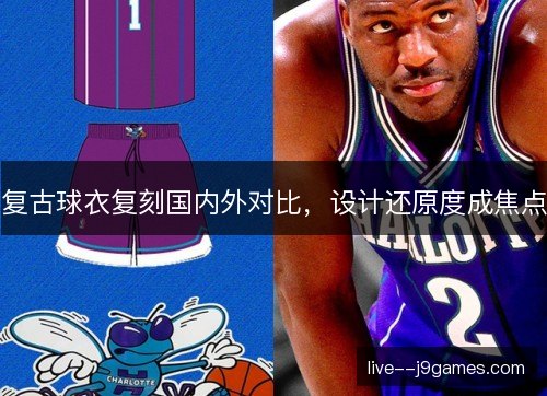 复古球衣复刻国内外对比，设计还原度成焦点